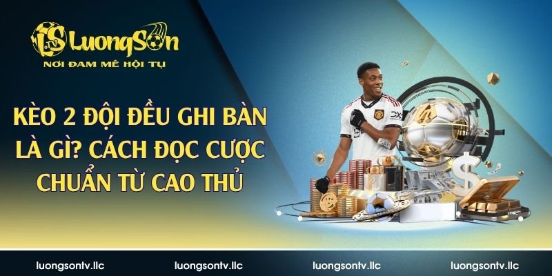 Kèo 2 Đội Đều Ghi Bàn Là Gì? Cách Đọc Cược Chuẩn Từ Cao Thủ
