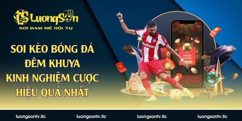 Soi Kèo Bóng Đá Đêm Khuya – Kinh Nghiệm Cược Hiệu Quả Nhất